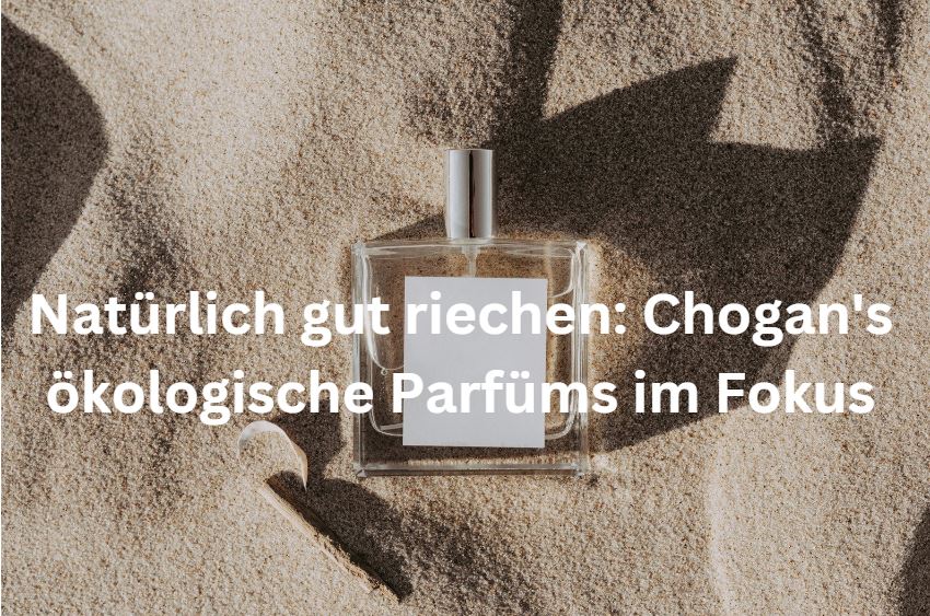 Natürlich gut riechen: Chogan's ökologische Parfüms im Fokus
