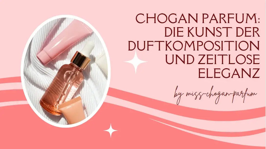 Chogan Parfum: Die Kunst der Duftkomposition und zeitlose Eleganz